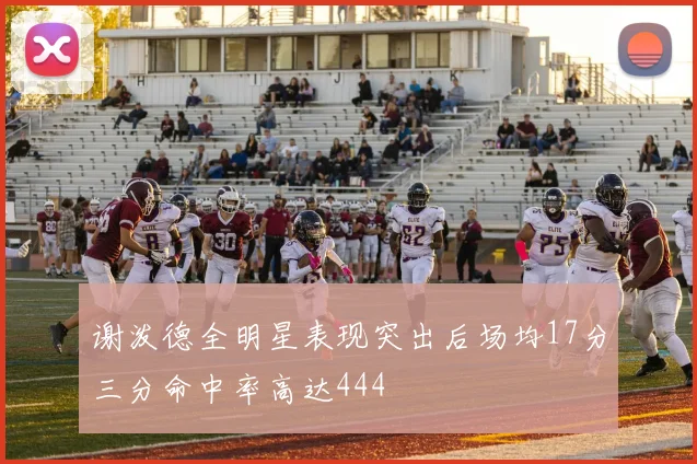 谢泼德全明星表现突出后场均17分三分命中率高达444