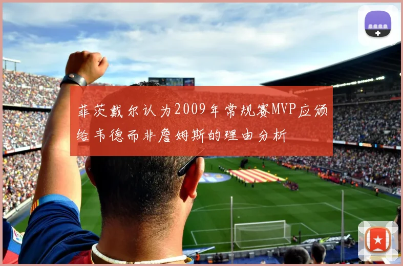 菲茨戴尔认为2009年常规赛MVP应颁给韦德而非詹姆斯的理由分析