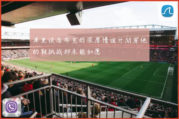 库里谈与布克的深厚情谊计划穿他的鞋挑战却未能如愿