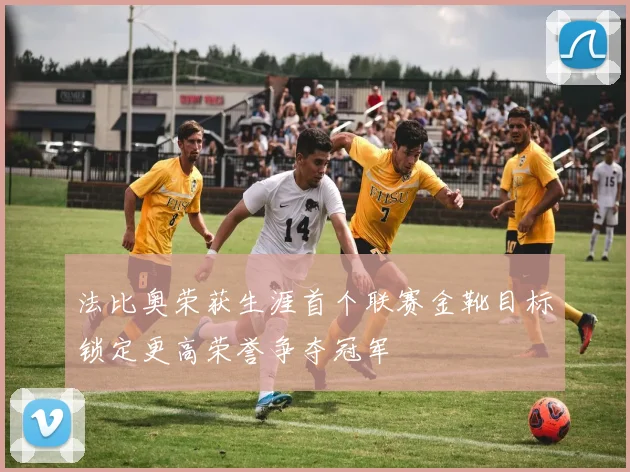 法比奥荣获生涯首个联赛金靴目标锁定更高荣誉争夺冠军