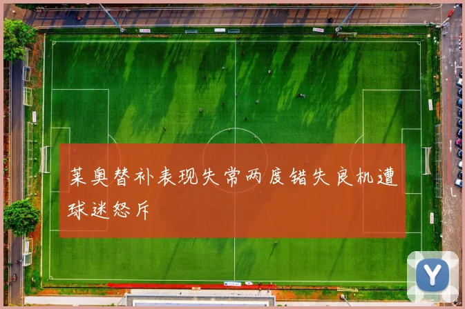 莱奥替补表现失常两度错失良机遭球迷怒斥