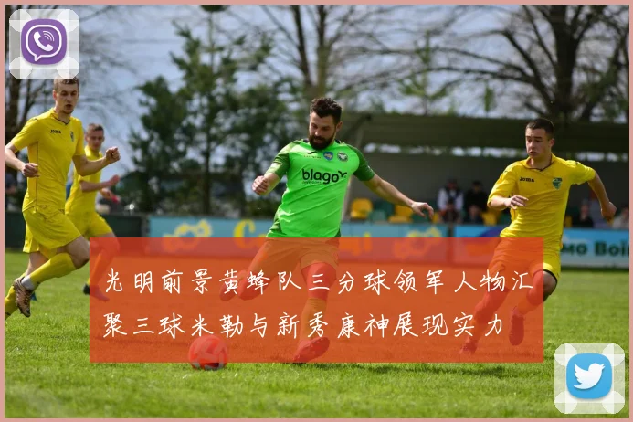 光明前景黄蜂队三分球领军人物汇聚三球米勒与新秀康神展现实力