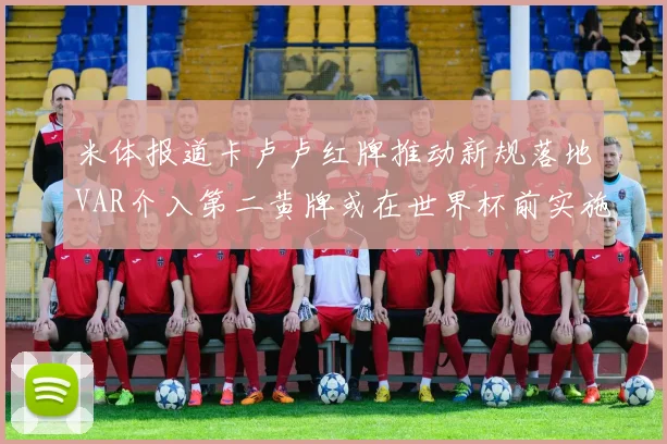 米体报道卡卢卢红牌推动新规落地VAR介入第二黄牌或在世界杯前实施