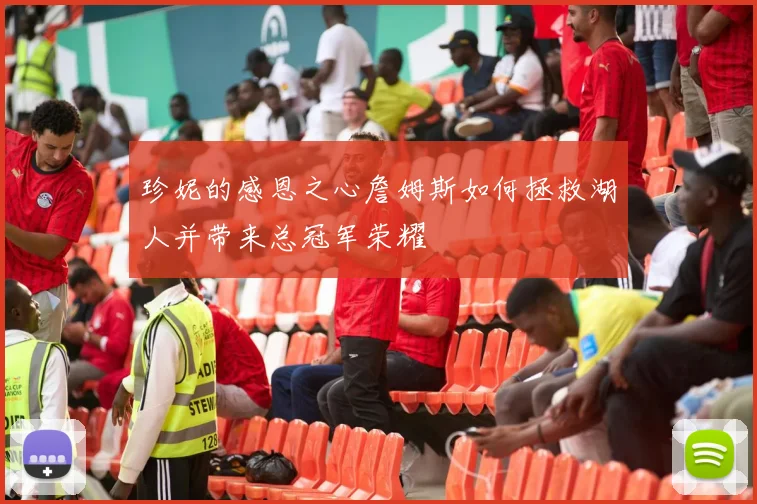 珍妮的感恩之心詹姆斯如何拯救湖人并带来总冠军荣耀