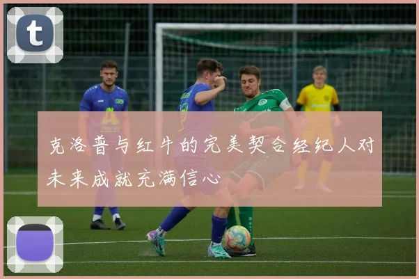 克洛普与红牛的完美契合经纪人对未来成就充满信心