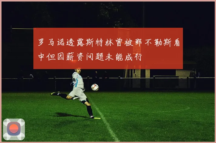 罗马诺透露斯特林曾被那不勒斯看中但因薪资问题未能成行