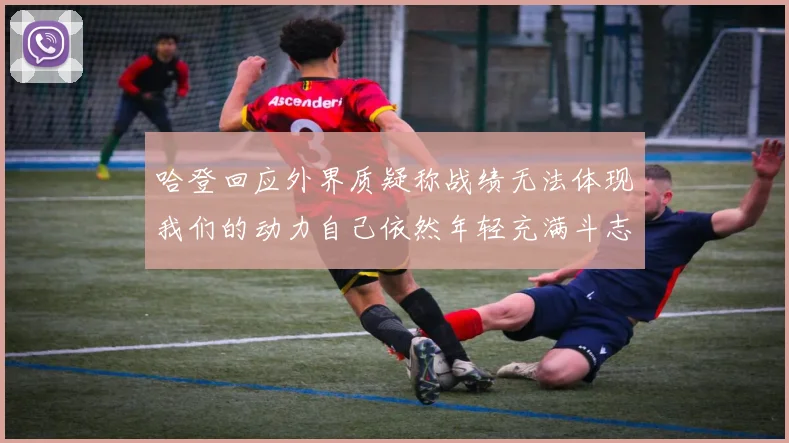 哈登回应外界质疑称战绩无法体现我们的动力自己依然年轻充满斗志