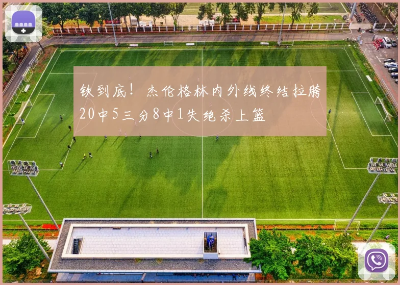 铁到底！杰伦格林内外线终结拉胯20中5三分8中1失绝杀上篮