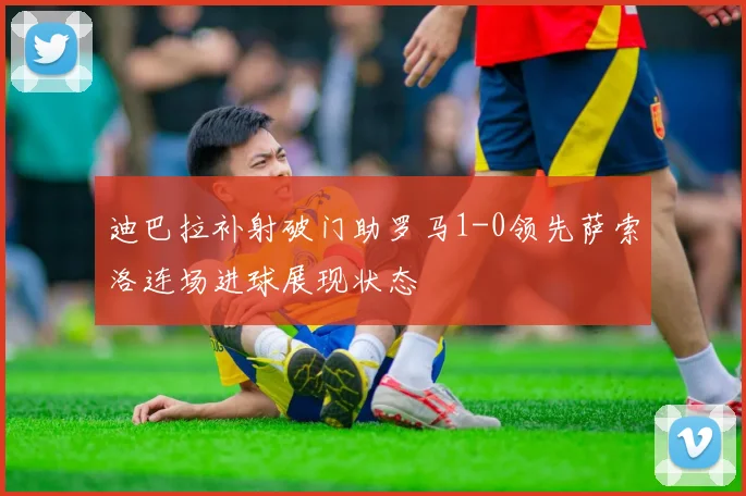 迪巴拉补射破门助罗马1-0领先萨索洛连场进球展现状态