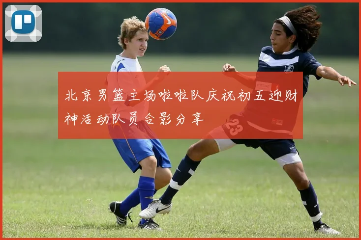 北京男篮主场啦啦队庆祝初五迎财神活动队员合影分享
