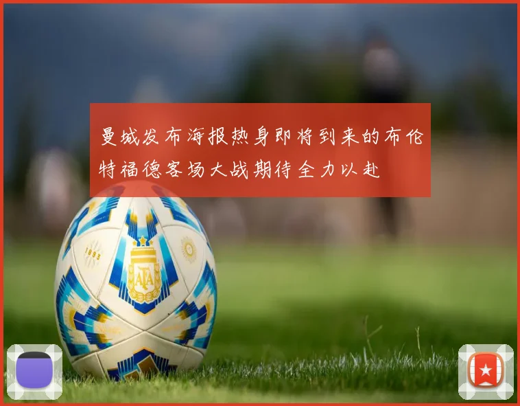 曼城发布海报热身即将到来的布伦特福德客场大战期待全力以赴