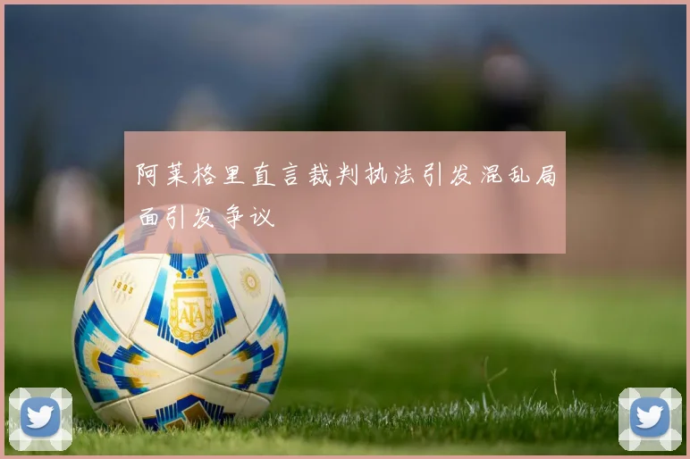 阿莱格里直言裁判执法引发混乱局面引发争议